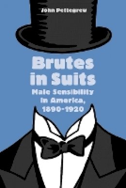 John Pettegrew - Brutes in Suits: Male Sensibility in America, 1890–1920 - 9781421407647 - V9781421407647
