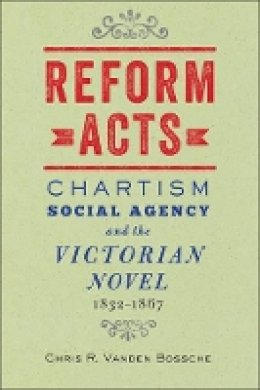 Chris R. Vanden Bossche - Reform Acts: Chartism, Social Agency, and the Victorian Novel, 1832–1867 - 9781421412085 - V9781421412085