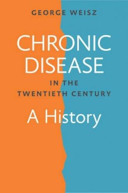 George Weisz - Chronic Disease in the Twentieth Century: A History - 9781421413037 - V9781421413037