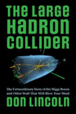 Donald Lincoln - The Large Hadron Collider: The Extraordinary Story of the Higgs Boson and Other Stuff That Will Blow Your Mind - 9781421413518 - V9781421413518