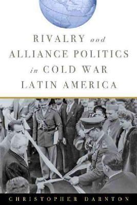 Christopher Darnton - Rivalry and Alliance Politics in Cold War Latin America - 9781421413617 - V9781421413617