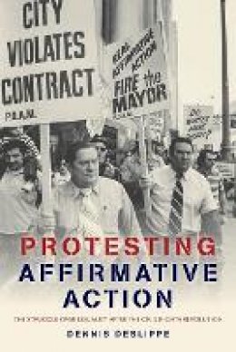 Dennis Deslippe - Protesting Affirmative Action: The Struggle over Equality after the Civil Rights Revolution - 9781421413709 - V9781421413709