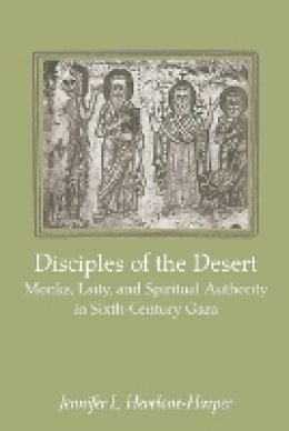 Jennifer L. Hevelone-Harper - Disciples of the Desert: Monks, Laity, and Spiritual Authority in Sixth-Century Gaza - 9781421413860 - V9781421413860