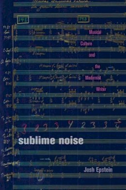 Josh Epstein - Sublime Noise: Musical Culture and the Modernist Writer - 9781421415239 - V9781421415239