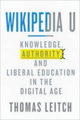 Thomas Leitch - Wikipedia U: Knowledge, Authority, and Liberal Education in the Digital Age - 9781421415352 - V9781421415352