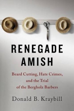 Donald B. Kraybill - Renegade Amish: Beard Cutting, Hate Crimes, and the Trial of the Bergholz Barbers - 9781421415673 - V9781421415673