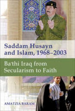Amatzia Baram - Saddam Husayn and Islam, 1968-2003: Ba`thi Iraq from Secularism to Faith - 9781421415826 - V9781421415826