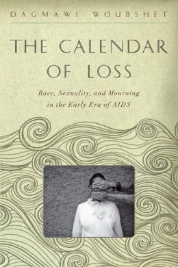 Dagmawi Woubshet - The Calendar of Loss: Race, Sexuality, and Mourning in the Early Era of AIDS - 9781421416557 - V9781421416557