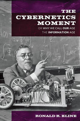 Ronald R. Kline - The Cybernetics Moment: Or Why We Call Our Age the Information Age - 9781421416717 - V9781421416717