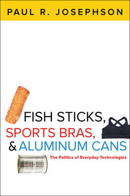 Paul R. Josephson - Fish Sticks, Sports Bras, and Aluminum Cans: The Politics of Everyday Technologies - 9781421417837 - V9781421417837