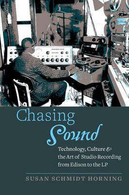 Susan Schmidt Horning - Chasing Sound: Technology, Culture, and the Art of Studio Recording from Edison to the LP - 9781421418483 - V9781421418483