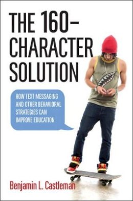 Benjamin L. Castleman - The 160-Character Solution: How Text Messaging and Other Behavioral Strategies Can Improve Education - 9781421418742 - V9781421418742