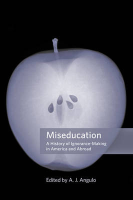 A. J. Angulo (Ed.) - Miseducation: A History of Ignorance-Making in America and Abroad - 9781421419329 - V9781421419329