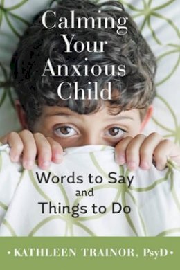 Kathleen Trainor - Calming Your Anxious Child: Words to Say and Things to Do - 9781421420097 - V9781421420097