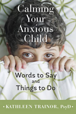 Kathleen Trainor - Calming Your Anxious Child: Words to Say and Things to Do - 9781421420103 - V9781421420103 Kathleen Trainor - Calming Your Anxious Child: Words to Say and Things to Do - 9781421420103 - V9781421420103