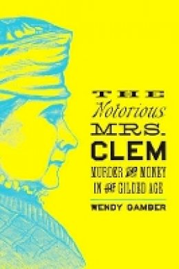 Wendy Gamber - The Notorious Mrs. Clem: Murder and Money in the Gilded Age - 9781421420202 - V9781421420202