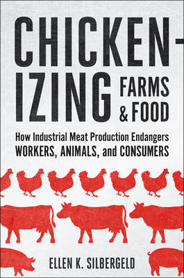 Ellen K. Silbergeld - Chickenizing Farms and Food: How Industrial Meat Production Endangers Workers, Animals, and Consumers - 9781421420301 - V9781421420301