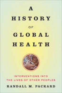 Randall M. Packard - A History of Global Health: Interventions into the Lives of Other Peoples - 9781421420332 - V9781421420332