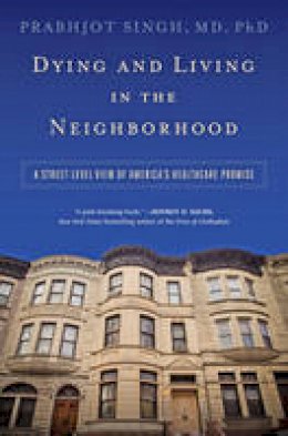 Prabhjot Singh - Dying and Living in the Neighborhood: A Street-Level View of America´s Healthcare Promise - 9781421420448 - V9781421420448