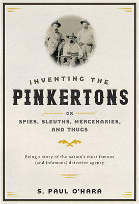 S. Paul O´hara - Inventing the Pinkertons; or, Spies, Sleuths, Mercenaries, and Thugs: Being a story of the nation´s most famous (and infamous) detective agency - 9781421420561 - V9781421420561
