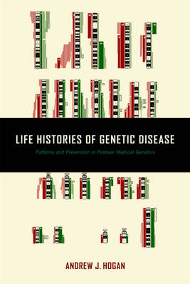 Andrew J. Hogan - Life Histories of Genetic Disease: Patterns and Prevention in Postwar Medical Genetics - 9781421420745 - V9781421420745