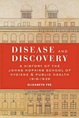 Elizabeth Fee - Disease and Discovery: A History of the Johns Hopkins School of Hygiene and Public Health, 1916–1939 - 9781421421100 - V9781421421100