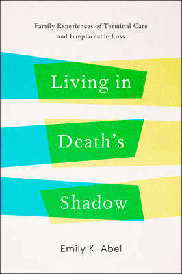 Emily K. Abel - Living in Death´s Shadow: Family Experiences of Terminal Care and Irreplaceable Loss - 9781421421841 - V9781421421841