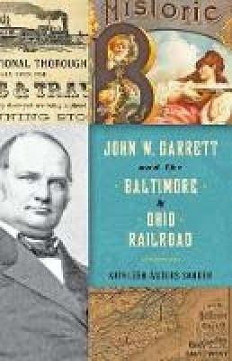 Kathleen Waters Sander - John W. Garrett and the Baltimore and Ohio Railroad - 9781421422206 - V9781421422206