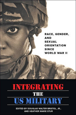 Douglas Wal Bristol - Integrating the US Military: Race, Gender, and Sexual Orientation since World War II - 9781421422473 - V9781421422473