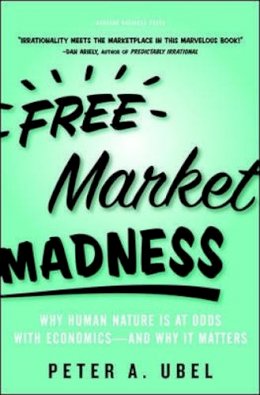 Peter A. Ubel - Free Market Madness: Why Human Nature is at Odds with Economics--and Why it Matters - 9781422126097 - V9781422126097