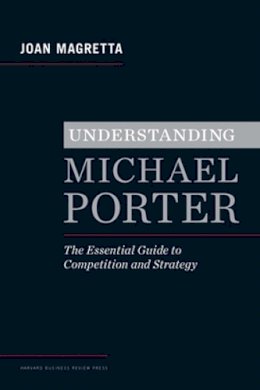 Joan Magretta - Understanding Michael Porter: The Essential Guide to Competition and Strategy - 9781422160596 - V9781422160596