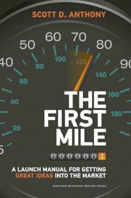 Scott D. Anthony - The First Mile: A Launch Manual for Getting Great Ideas into the Market - 9781422171769 - V9781422171769