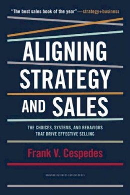 Cespedes, Frank V. - Aligning Strategy and Sales: The Choices, Systems, and Behaviors that Drive Effective Selling - 9781422196052 - V9781422196052