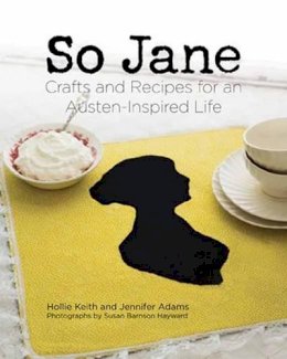 Keith, Hollie, Adams, Jennifer - So Jane: Crafts and Recipes for an Austen-Inspired Life - 9781423633235 - V9781423633235