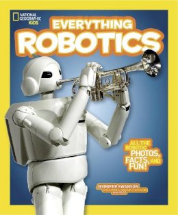 Jennifer Swanson - Everything Robotics: All the Photos, Facts, and Fun to Make You Race for Robots (Everything) - 9781426323317 - V9781426323317