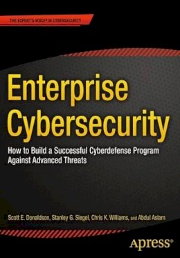 Scott Donaldson - Enterprise Cybersecurity: How to Build a Successful Cyberdefense Program Against Advanced Threats - 9781430260820 - V9781430260820
