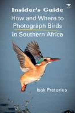Isak Pretorius - Insider´s guide: How and where to photograph birds in Southern Africa - 9781431409303 - V9781431409303