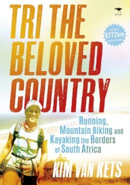 Kim Van Kets - Tri the beloved country: An epic adventure running, cycling and kayaking the borders of South Africa: 6772 km - 9781431421343 - V9781431421343