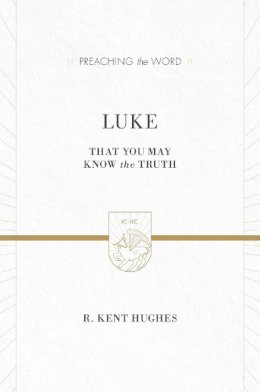 R. Kent Hughes - Luke (2 volumes in 1 / ESV Edition): That You May Know the Truth (Preaching the Word) - 9781433538346 - V9781433538346 R. Kent Hughes - Luke (2 volumes in 1 / ESV Edition): That You May Know the Truth (Preaching the Word) - 9781433538346 - V9781433538346