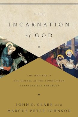 John Clark - The Incarnation of God: The Mystery of the Gospel as the Foundation of Evangelical Theology - 9781433541872 - V9781433541872