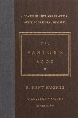 R. Kent Hughes - The Pastor´s Book: A Comprehensive and Practical Guide to Pastoral Ministry - 9781433545870 - V9781433545870