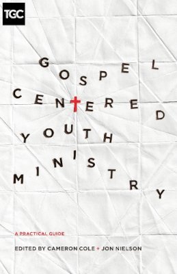 Cole  Cameron  Niels - Gospel-Centered Youth Ministry: A Practical Guide - 9781433546952 - V9781433546952