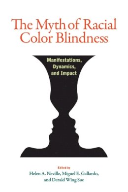 Helen A. Neville, Miguel E. Gallardo, And Derald Wing Sue - The Myth of Racial Color Blindness" Manifestations, Dynamics, and Impact - 9781433820731 - V9781433820731