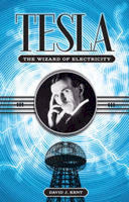 David J. Kent - Tesla: The Wizard of Electricity - 9781435142978 - V9781435142978