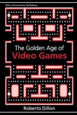 Roberto Dillon - The Golden Age of Video Games: The Birth of a Multibillion Dollar Industry - 9781439873236 - V9781439873236