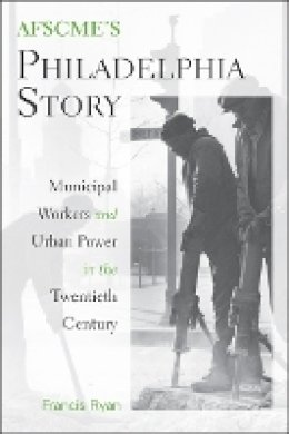 Francis Ryan - AFSCME´s Philadelphia Story: Municipal Workers and Urban Power in the Twentieth Century - 9781439902783 - V9781439902783
