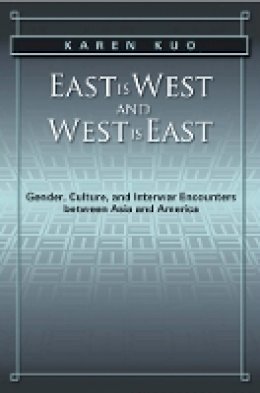Karen Kuo - East is West and West is East: Gender, Culture, and Interwar Encounters between Asia and America - 9781439905876 - V9781439905876