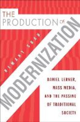 Hemant Shah - The Production of Modernization: Daniel Lerner, Mass Media, and The Passing of Traditional Society - 9781439906248 - V9781439906248