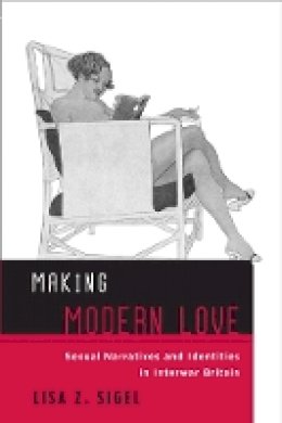 Lisa Z. Sigel - Making Modern Love: Sexual Narratives and Identities in Interwar Britain - 9781439908051 - V9781439908051