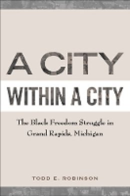 Todd E Robinson - A City within a City: The Black Freedom Struggle in Grand Rapids, Michigan - 9781439909225 - V9781439909225